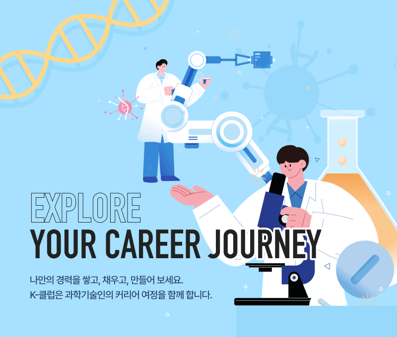EXPLORE YOUR CAREER JOURNEY
나만의 경력을 쌓고, 채우고, 만들어 보세요. 
K-클럽은 과학기술인의 커리어 여정을 함께 합니다.