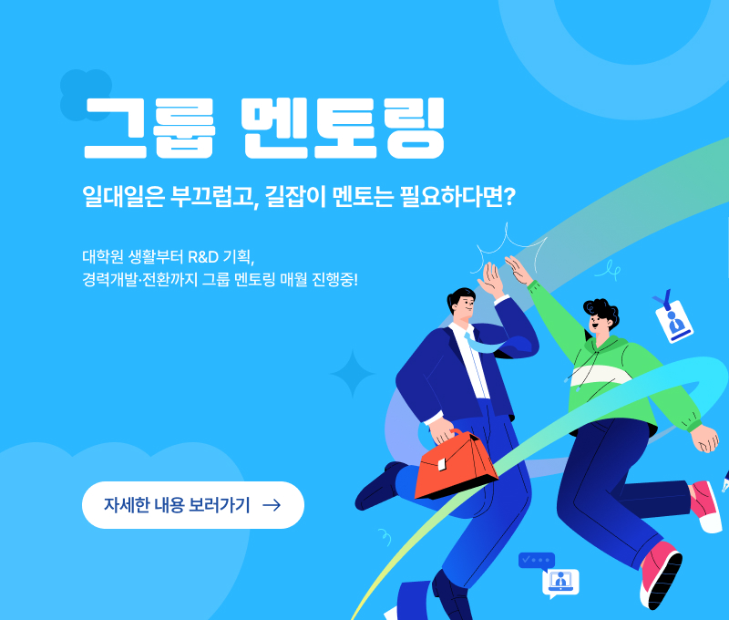 그룹 멘토링
일대일은 부끄럽고, 길잡이 멘토는 필요하다면? 대학원 생활부터 R&D 기획, 경력개발.전환까지 그룹 멘토링 메월 진행중! 자세한내용 보러가기 →